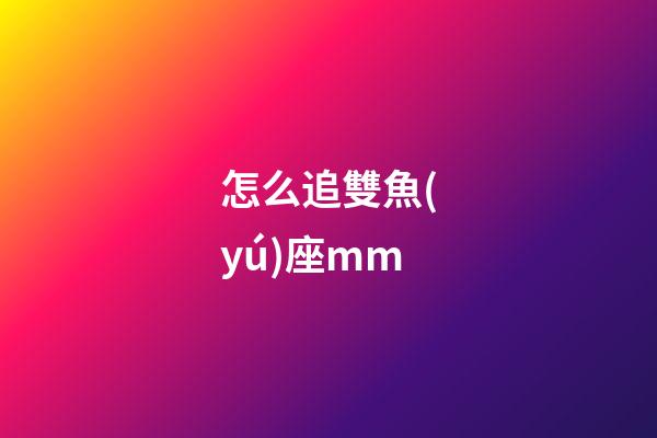 怎么追雙魚(yú)座mm