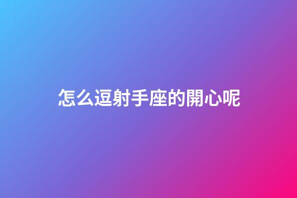 怎么逗射手座的開心呢-第1張-星座運勢-玄機派
