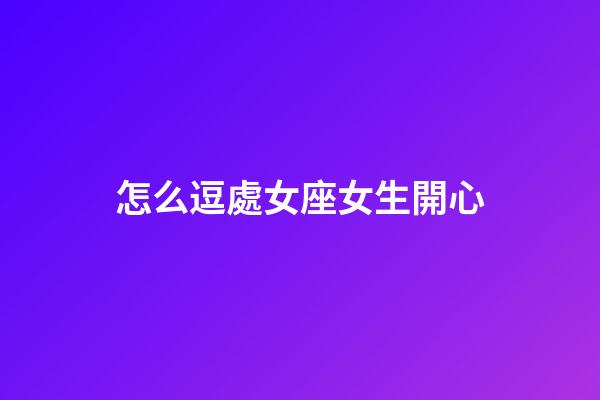 怎么逗處女座女生開心-第1張-星座運勢-玄機派