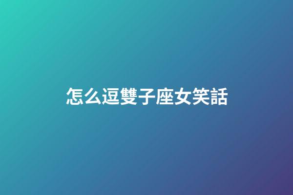 怎么逗雙子座女笑話-第1張-星座運勢-玄機派