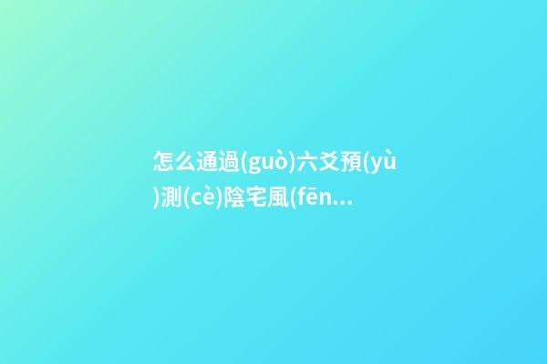 怎么通過(guò)六爻預(yù)測(cè)陰宅風(fēng)水
