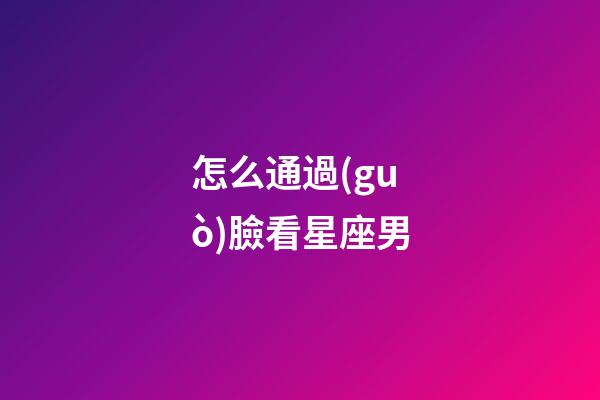 怎么通過(guò)臉看星座男