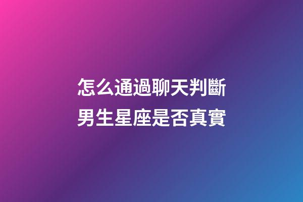 怎么通過聊天判斷男生星座是否真實-第1張-星座運勢-玄機派