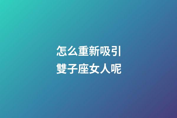 怎么重新吸引雙子座女人呢-第1張-星座運(yùn)勢(shì)-玄機(jī)派
