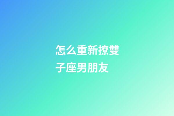 怎么重新撩雙子座男朋友-第1張-星座運(yùn)勢-玄機(jī)派