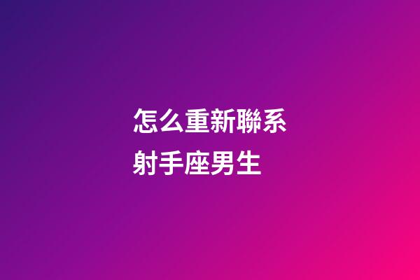 怎么重新聯系射手座男生-第1張-星座運勢-玄機派