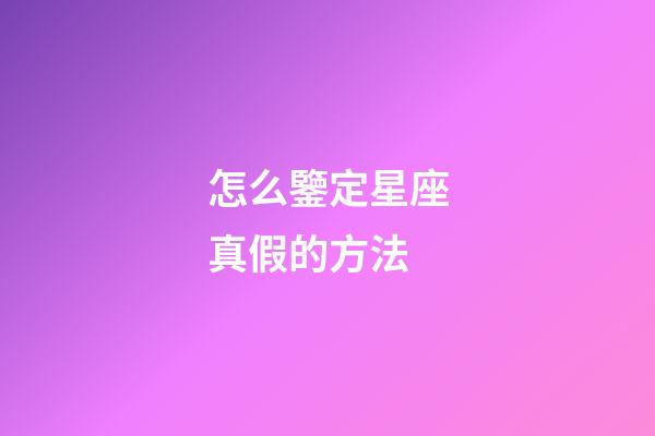 怎么鑒定星座真假的方法-第1張-星座運勢-玄機派
