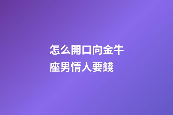 怎么開口向金牛座男情人要錢-第1張-星座運勢-玄機派