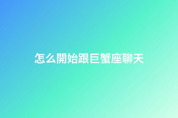 怎么開始跟巨蟹座聊天-第1張-星座運勢-玄機派