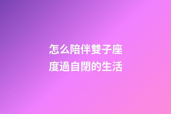 怎么陪伴雙子座度過自閉的生活-第1張-星座運勢-玄機派