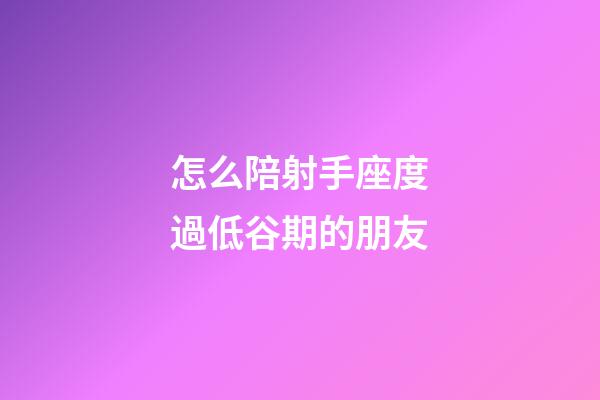 怎么陪射手座度過低谷期的朋友-第1張-星座運勢-玄機派