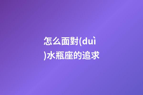 怎么面對(duì)水瓶座的追求