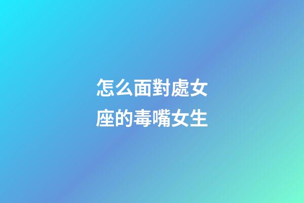 怎么面對處女座的毒嘴女生-第1張-星座運勢-玄機派
