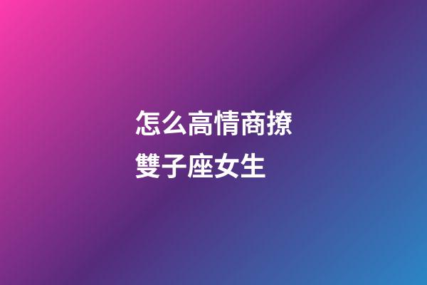 怎么高情商撩雙子座女生-第1張-星座運勢-玄機派