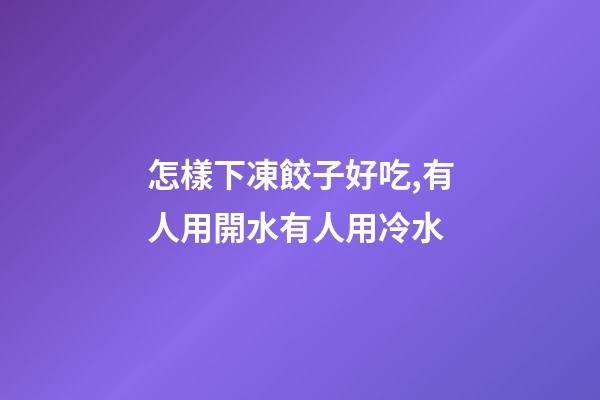 怎樣下凍餃子好吃,有人用開水有人用冷水-第1張-觀點-玄機派