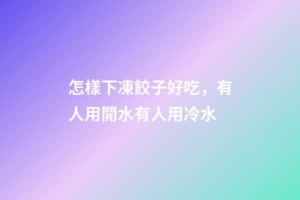 怎樣下凍餃子好吃，有人用開水有人用冷水-第1張-觀點-玄機派
