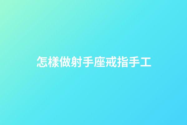 怎樣做射手座戒指手工-第1張-星座運勢-玄機派