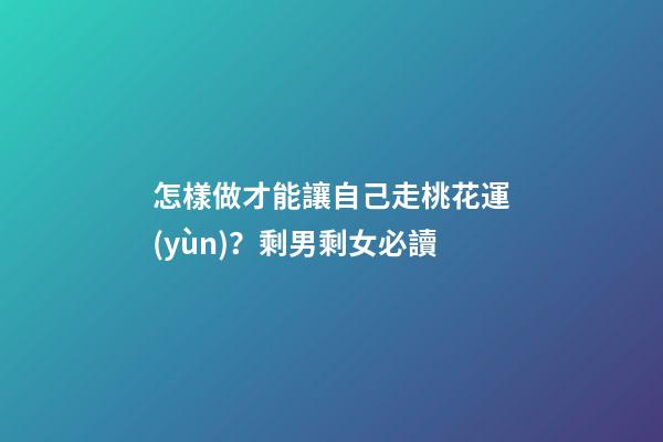 怎樣做才能讓自己走桃花運(yùn)？剩男剩女必讀