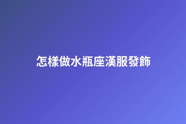 怎樣做水瓶座漢服發飾