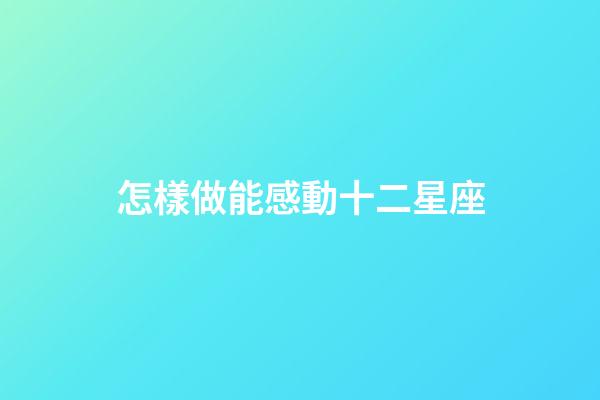 怎樣做能感動十二星座