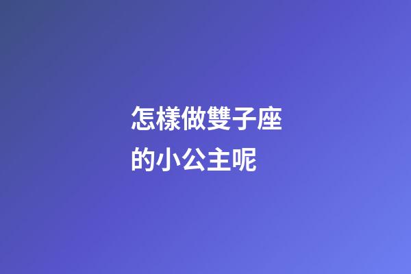 怎樣做雙子座的小公主呢