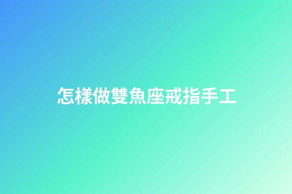 怎樣做雙魚座戒指手工