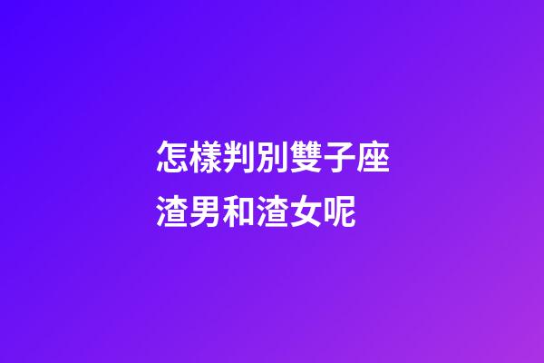 怎樣判別雙子座渣男和渣女呢-第1張-星座運勢-玄機派