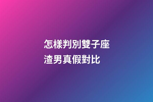 怎樣判別雙子座渣男真假對比-第1張-星座運勢-玄機派