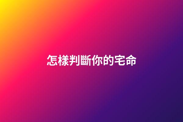 怎樣判斷你的宅命