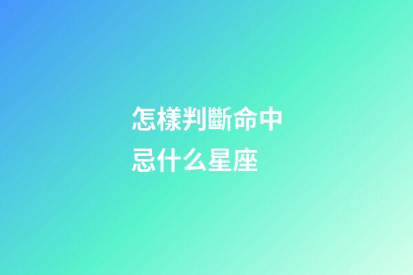 怎樣判斷命中忌什么星座