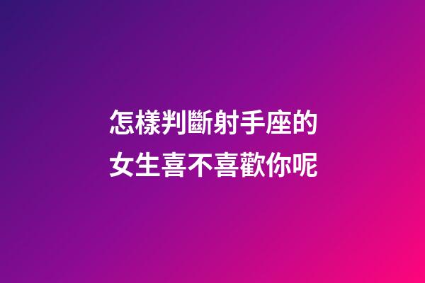 怎樣判斷射手座的女生喜不喜歡你呢-第1張-星座運(yùn)勢(shì)-玄機(jī)派