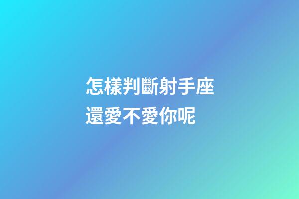 怎樣判斷射手座還愛不愛你呢-第1張-星座運勢-玄機派