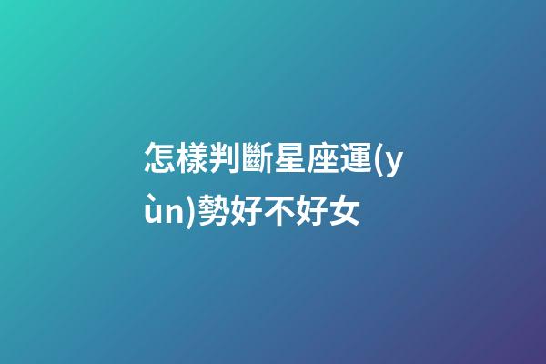 怎樣判斷星座運(yùn)勢好不好女