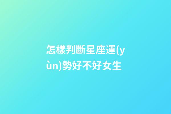 怎樣判斷星座運(yùn)勢好不好女生