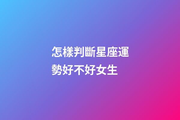 怎樣判斷星座運勢好不好女生