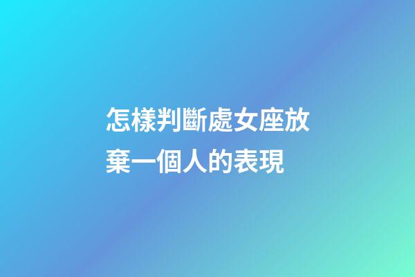 怎樣判斷處女座放棄一個人的表現-第1張-星座運勢-玄機派