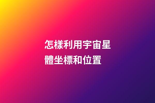 怎樣利用宇宙星體坐標和位置