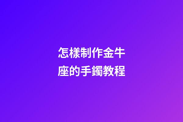怎樣制作金牛座的手鐲教程-第1張-星座運(yùn)勢-玄機(jī)派