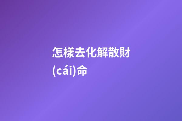 怎樣去化解散財(cái)命