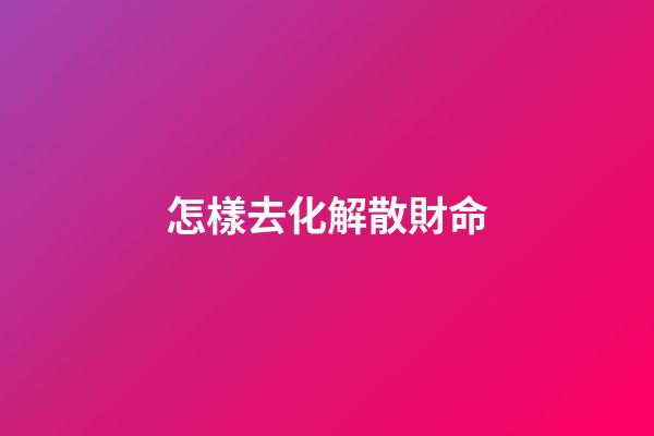 怎樣去化解散財命