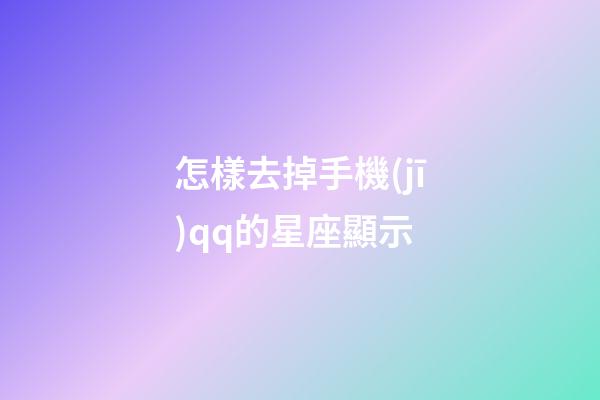 怎樣去掉手機(jī)qq的星座顯示-第1張-星座運(yùn)勢(shì)-玄機(jī)派