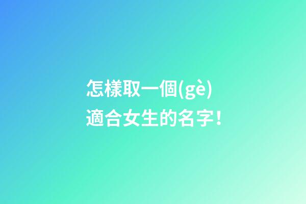 怎樣取一個(gè)適合女生的名字！