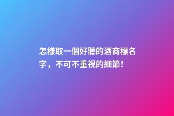 怎樣取一個好聽的酒商標名字，不可不重視的細節！