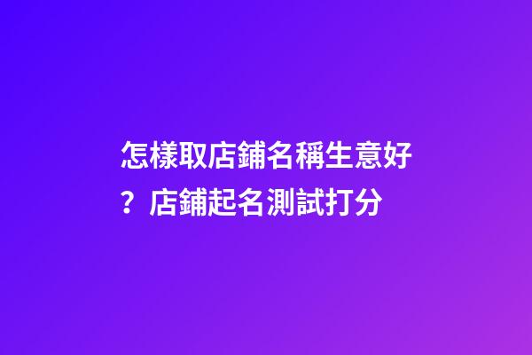 怎樣取店鋪名稱生意好？店鋪起名測試打分-第1張-店鋪起名-玄機派