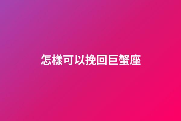 怎樣可以挽回巨蟹座-第1張-星座運勢-玄機派