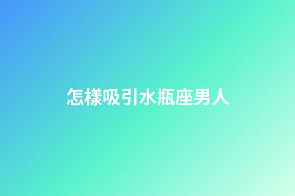 怎樣吸引水瓶座男人-第1張-星座運勢-玄機派