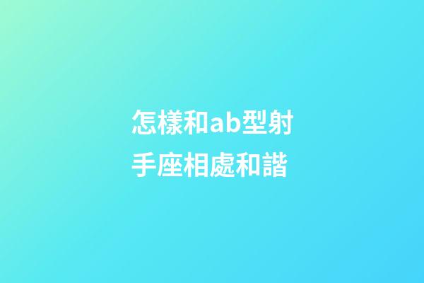 怎樣和ab型射手座相處和諧-第1張-星座運勢-玄機派