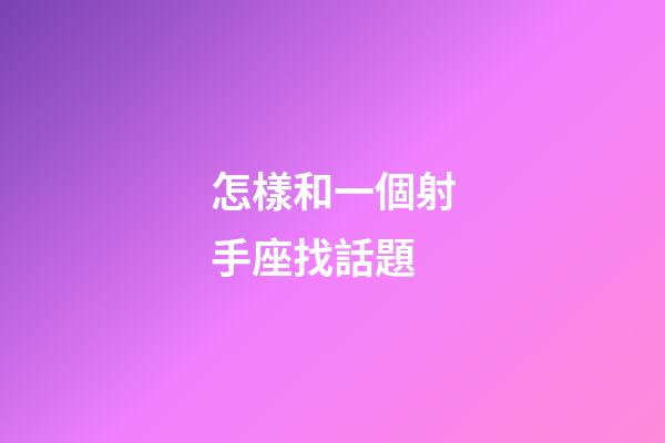 怎樣和一個射手座找話題-第1張-星座運勢-玄機派