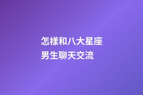 怎樣和八大星座男生聊天交流-第1張-星座運(yùn)勢(shì)-玄機(jī)派