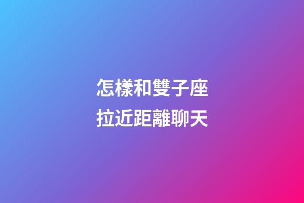 怎樣和雙子座拉近距離聊天-第1張-星座運(yùn)勢-玄機(jī)派